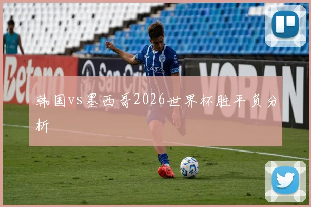 韩国vs墨西哥2026世界杯胜平负分析