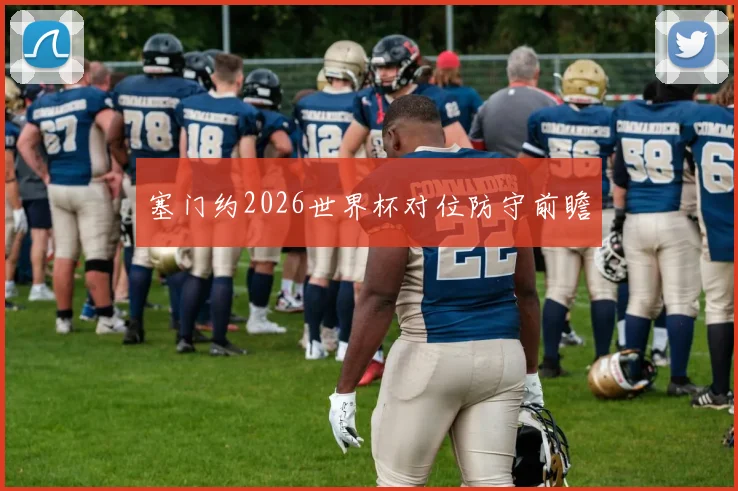 塞门约2026世界杯对位防守前瞻