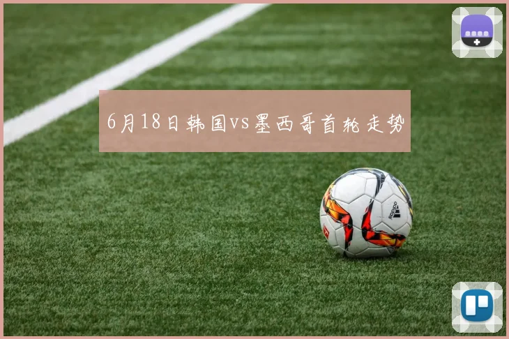 6月18日韩国vs墨西哥首轮走势