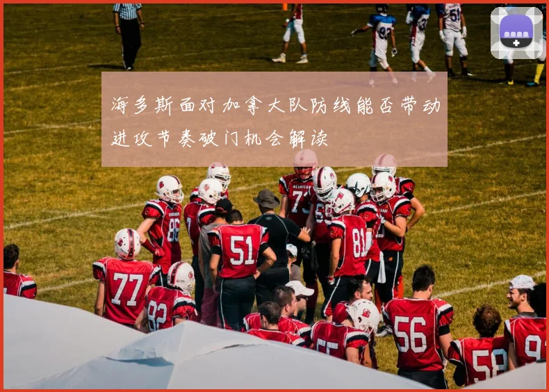 海多斯面对加拿大队防线能否带动进攻节奏破门机会解读