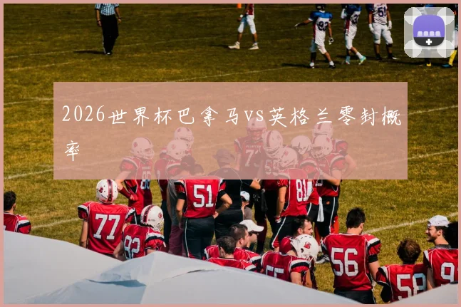 2026世界杯巴拿马vs英格兰零封概率