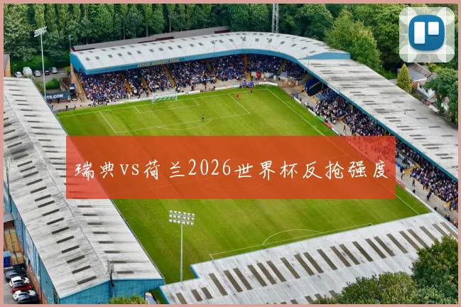 瑞典vs荷兰2026世界杯反抢强度