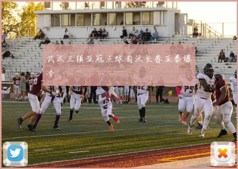 武汉三镇亚冠点球淘汰长春亚泰爆冷