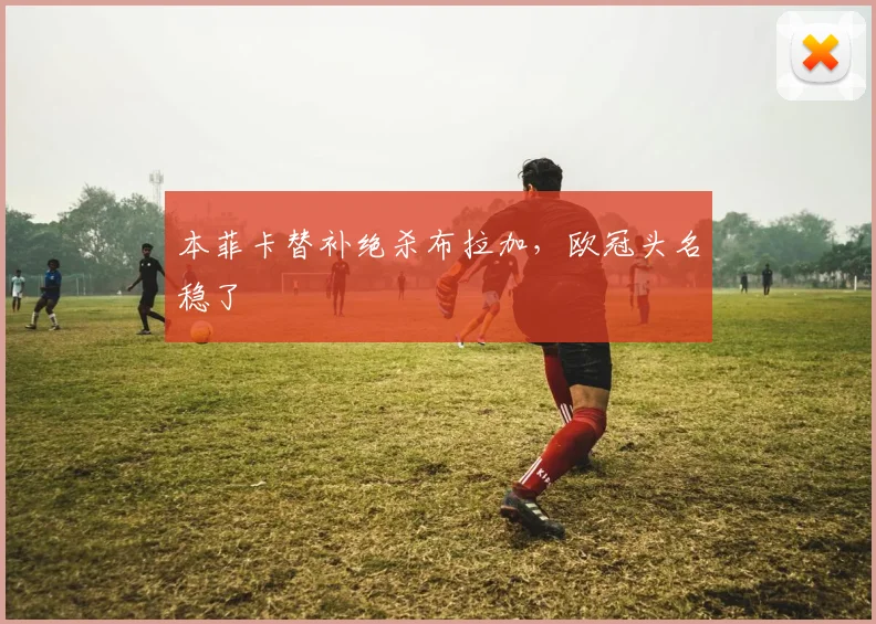本菲卡替补绝杀布拉加,欧冠头名稳了