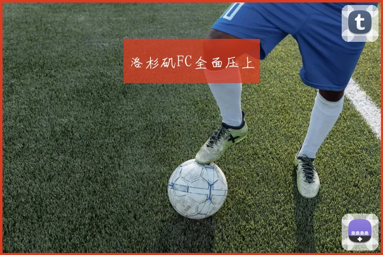 洛杉矶FC全面压上
