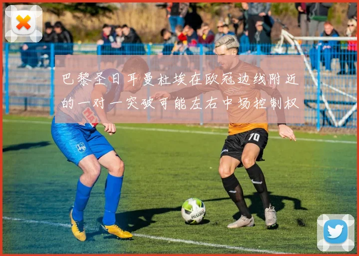 巴黎圣日耳曼杜埃在欧冠边线附近的一对一突破可能左右中场控制权