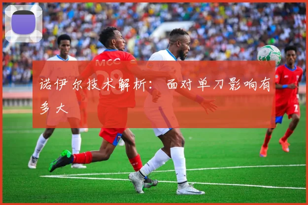 诺伊尔技术解析：面对单刀影响有多大