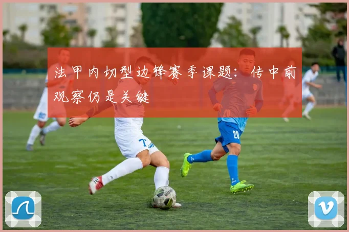 法甲内切型边锋赛季课题：传中前观察仍是关键