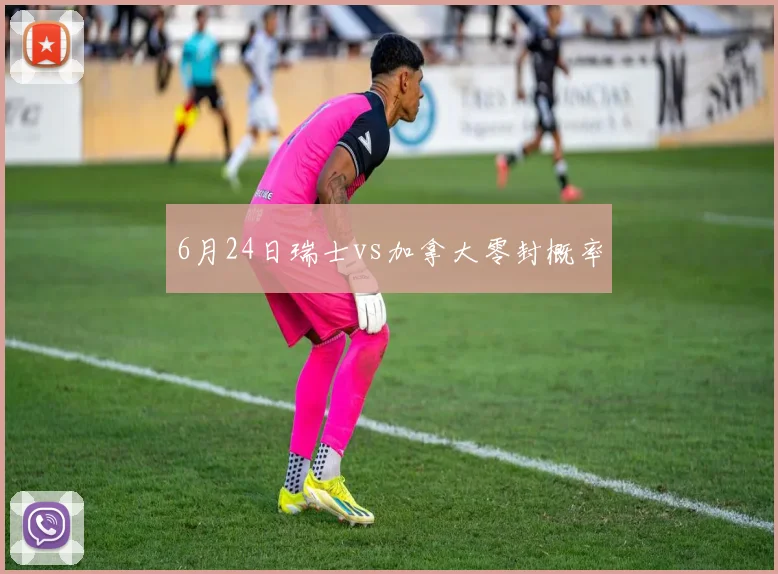 6月24日瑞士vs加拿大零封概率