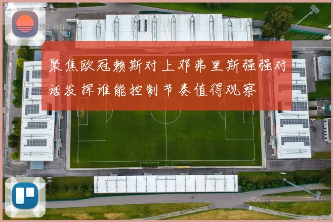 聚焦欧冠赖斯对上邓弗里斯强强对话发挥谁能控制节奏值得观察
