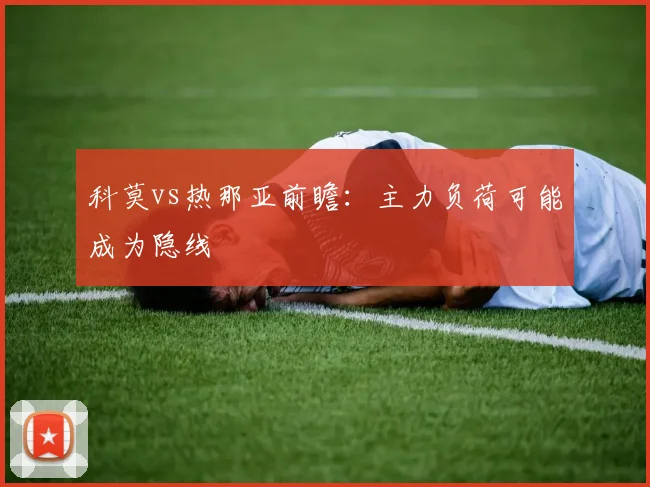 科莫vs热那亚前瞻：主力负荷可能成为隐线