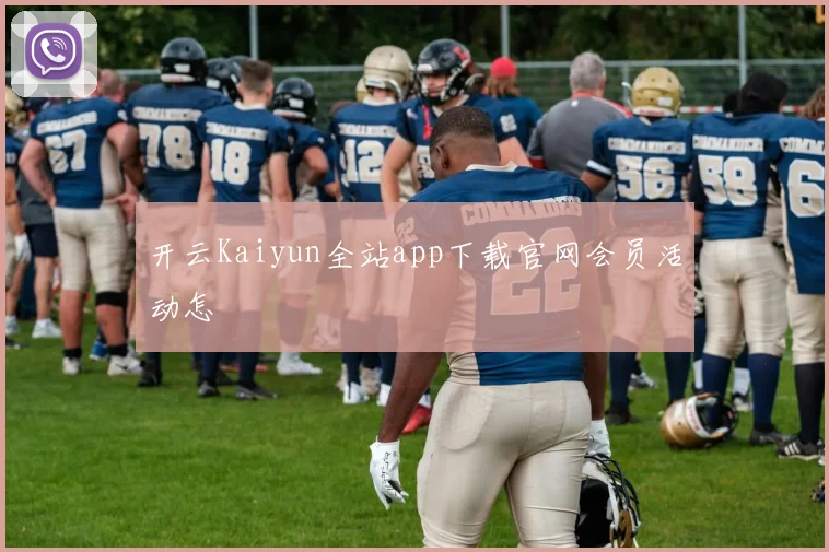 开云Kaiyun全站app下载官网会员活动怎