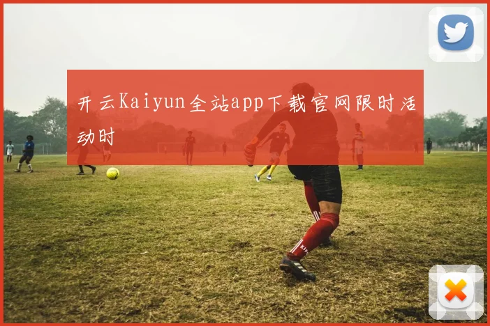 开云Kaiyun全站app下载官网限时活动时