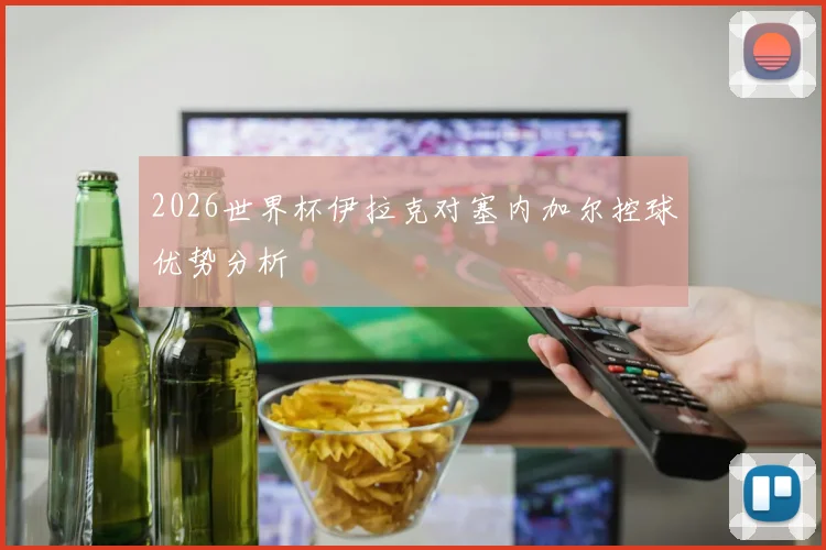 2026世界杯伊拉克对塞内加尔控球优势分析