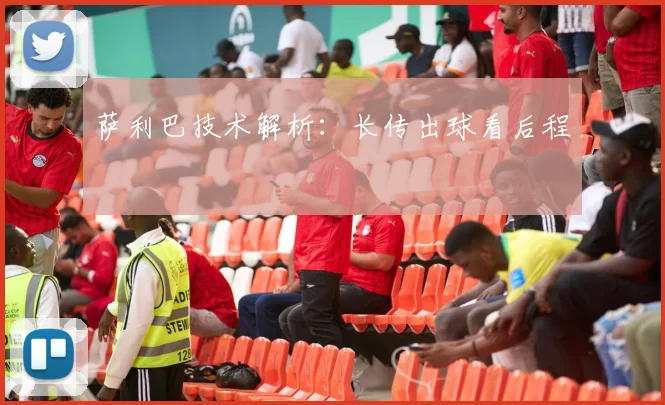 萨利巴技术解析：长传出球看后程