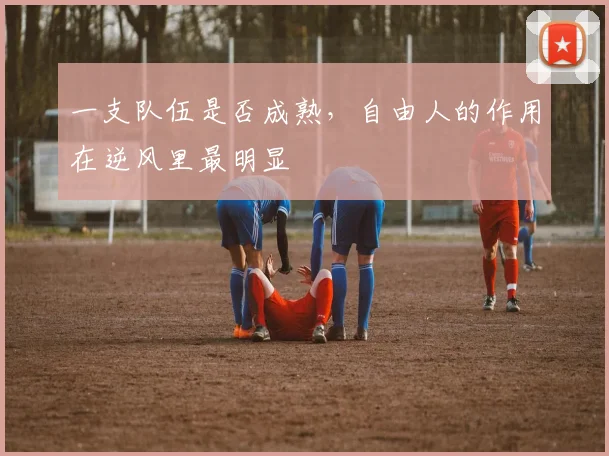 一支队伍是否成熟，自由人的作用在逆风里最明显