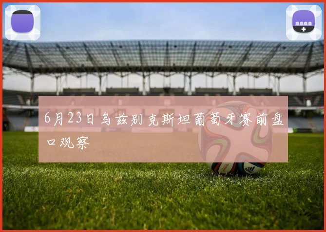 6月23日乌兹别克斯坦葡萄牙赛前盘口观察