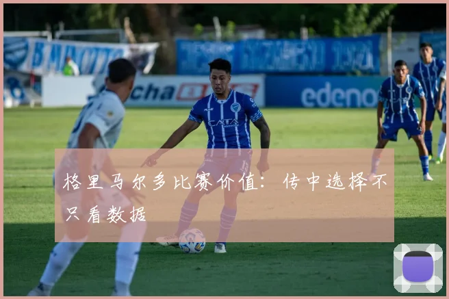 格里马尔多比赛价值：传中选择不只看数据