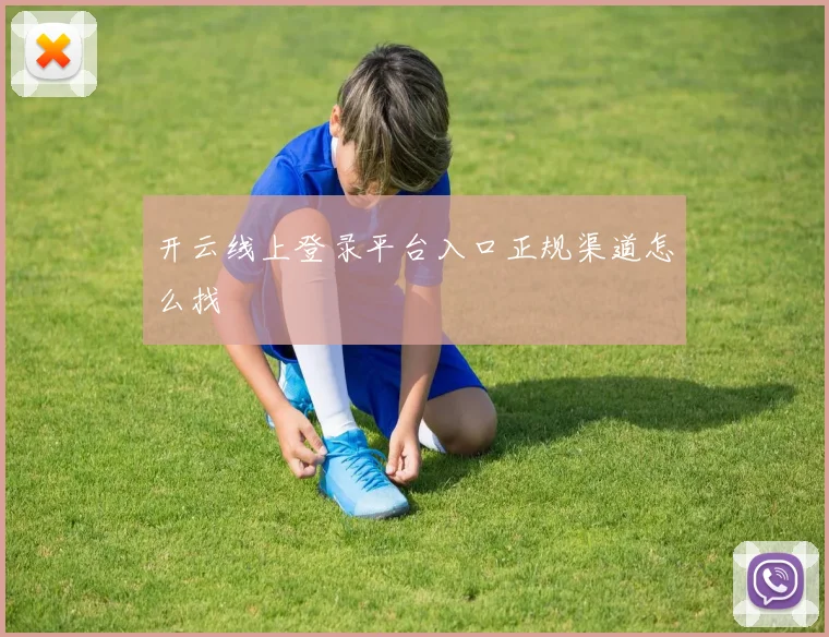 开云线上登录平台入口正规渠道怎么找