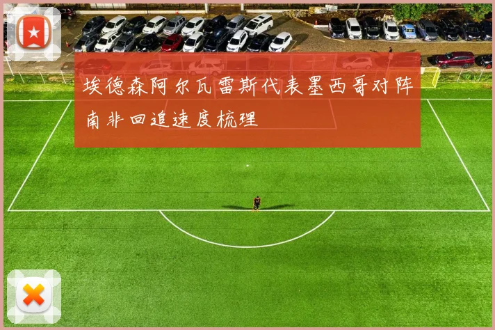 埃德森阿尔瓦雷斯代表墨西哥对阵南非回追速度梳理