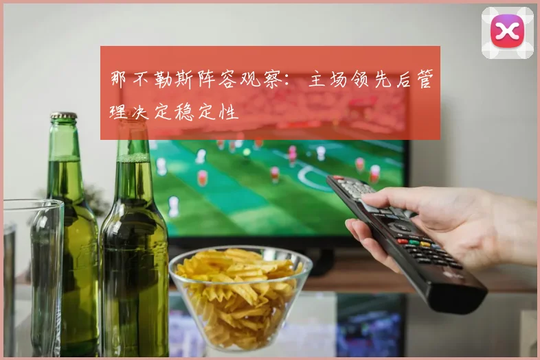 那不勒斯阵容观察：主场领先后管理决定稳定性