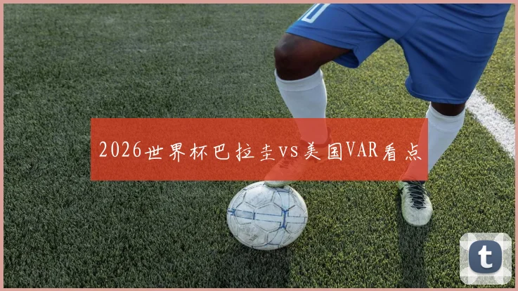 2026世界杯巴拉圭vs美国VAR看点
