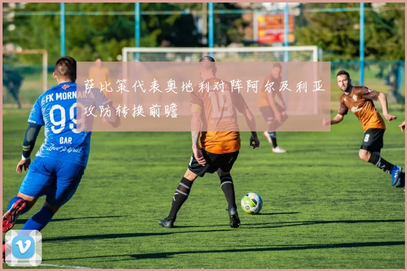 萨比策代表奥地利对阵阿尔及利亚攻防转换前瞻