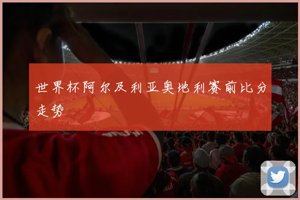 世界杯阿尔及利亚奥地利赛前比分走势