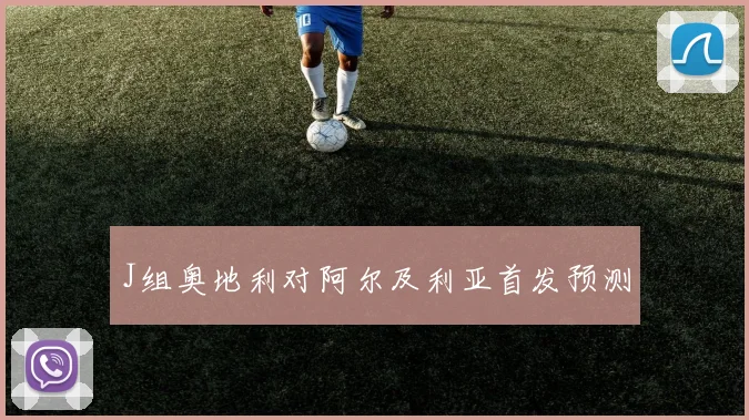 J组奥地利对阿尔及利亚首发预测
