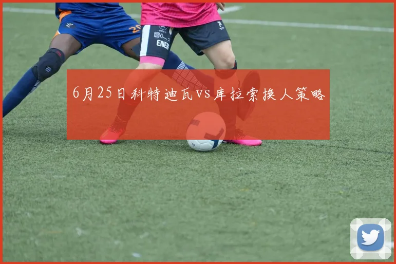 6月25日科特迪瓦vs库拉索换人策略