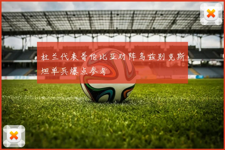 杜兰代表哥伦比亚对阵乌兹别克斯坦单兵爆点参考